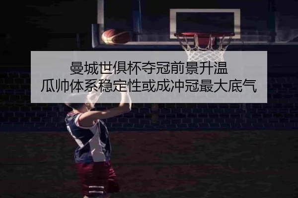 曼城世俱杯夺冠前景升温 瓜帅体系稳定性或成冲冠最大底气（kaiyun）